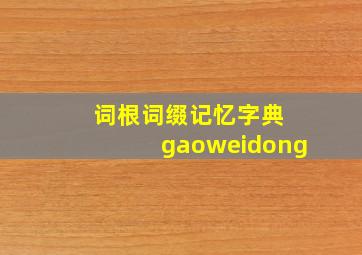 词根词缀记忆字典 gaoweidong